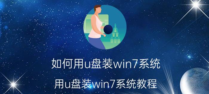 如何用u盘装win7系统 用u盘装win7系统教程